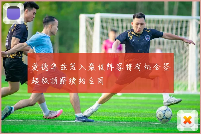 爱德华兹若入最佳阵容将有机会签超级顶薪续约合同